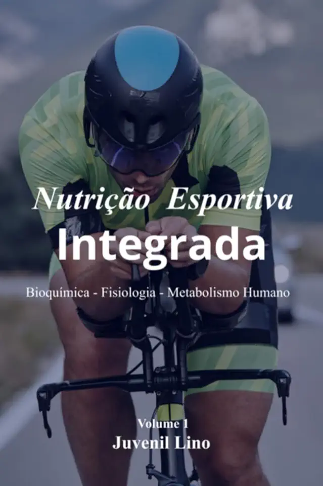 Nutrição Esportiva Integrada - Bioquímica – Fisiologia – Metabolismo Humano Do Alimento ao Movimento no Exercício e Esportes