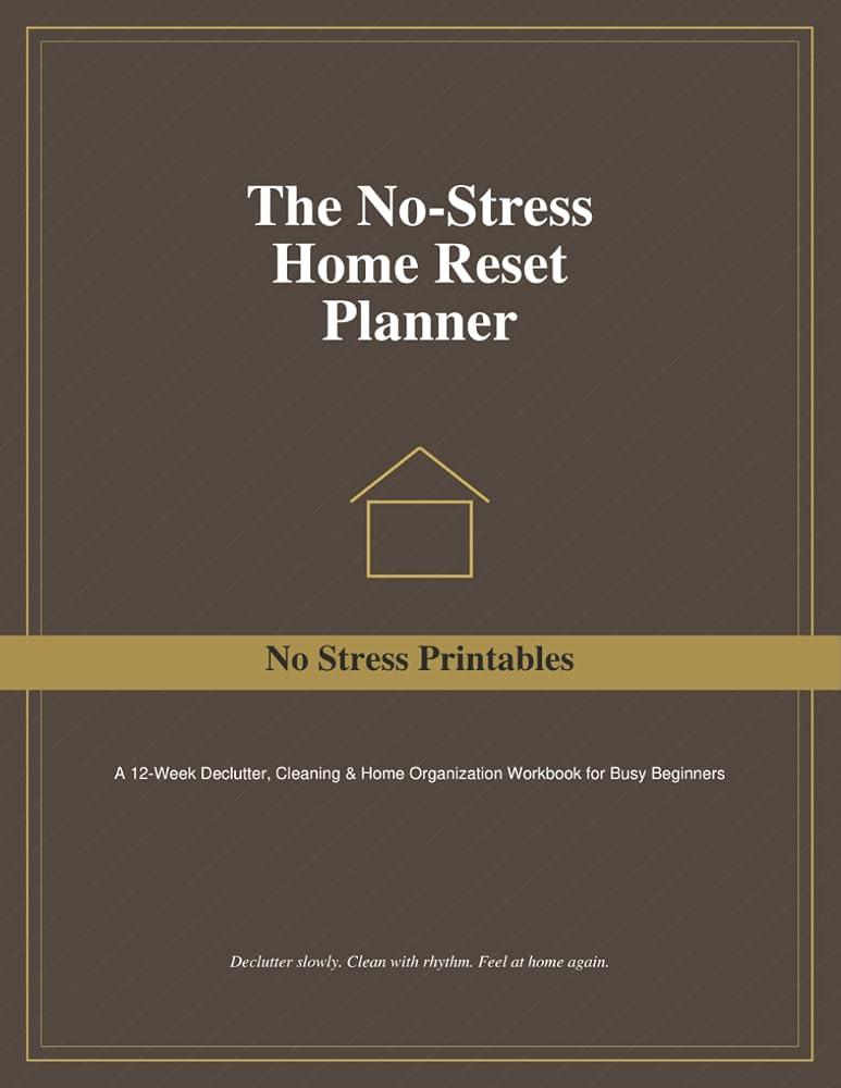 The No-Stress Home Reset Planner: A 12-Week Declutter, Cleaning & Home Organization Workbook for Busy Beginners