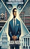 Kash Patel: From Public Defender to National Security Visionary