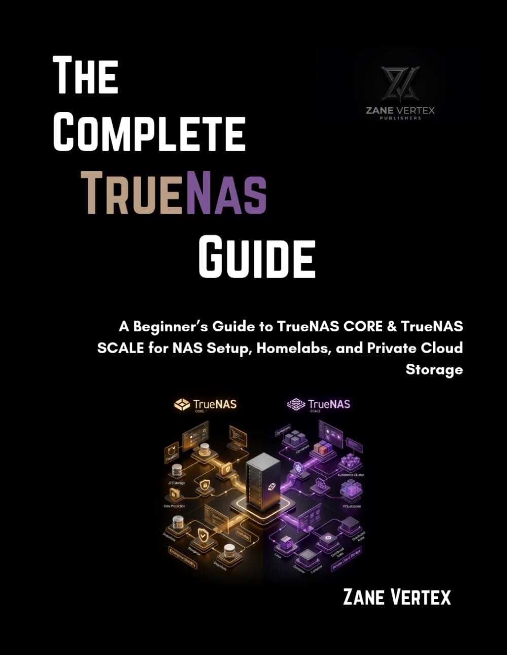 The Complete TrueNAS Guide: A Beginner’s Guide to TrueNAS CORE & TrueNAS SCALE for NAS Setup, Homelabs, and Private Cloud Storage