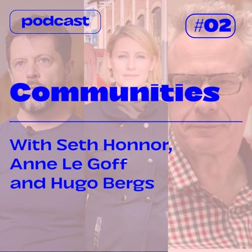 S3E2 &mdash; COMMUNITIES &mdash; with Seth Honnor, Anne Le Goff and Hugo Bergs