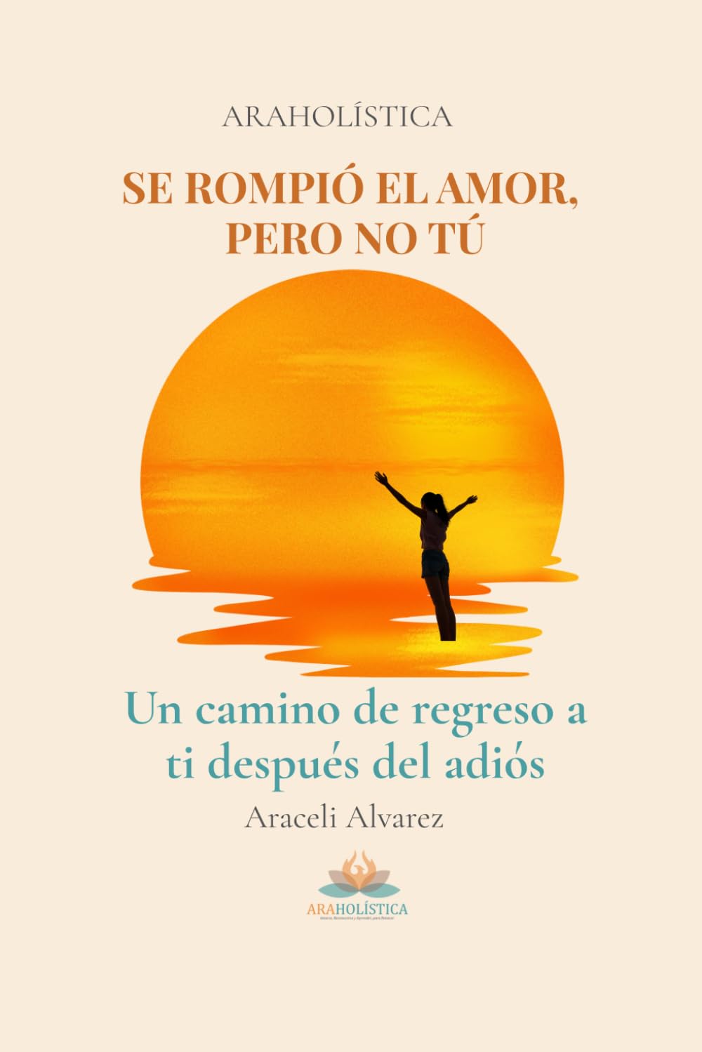 SE ROMPIÓ EL AMOR, PERO NO TÚ: Un camino de regreso a ti después del adiós
