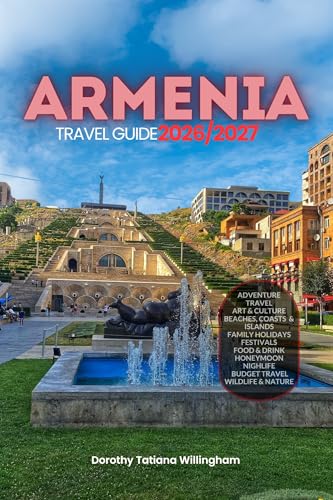 ARMENIA TRAVEL GUIDE 2026/2027: Your Complete Arrival to Departure Guide to Armenia, Designed to Help You Explore More in Less Time with Easy Itineraries, Local Tips, Food, Transport, Budget Planning