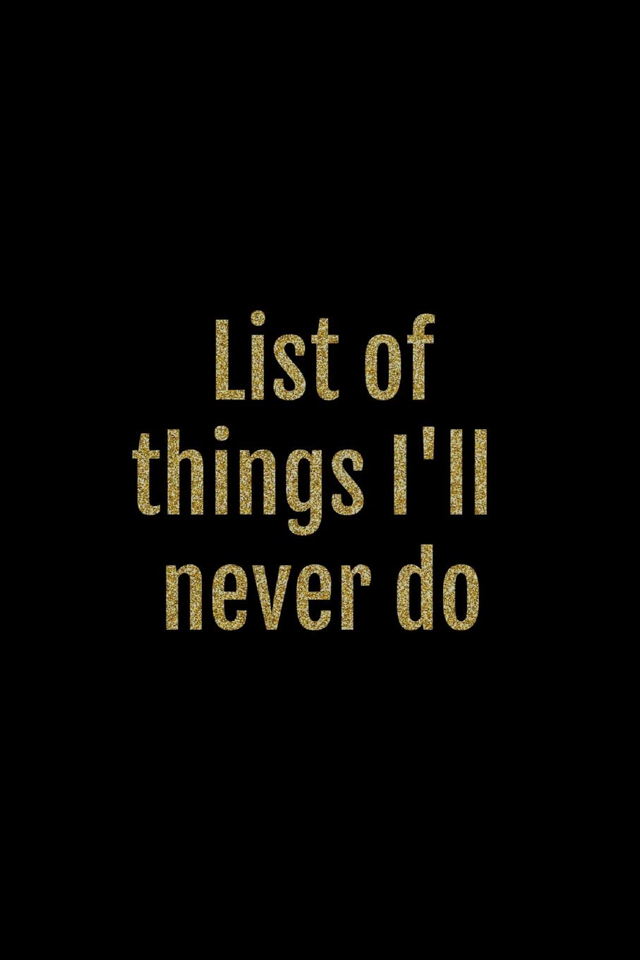 List of things I'll never do: Black and gold Funny Rude slogan Homework Book Notepad Notebook Composition Jotter and Journal Diary Planner Gift