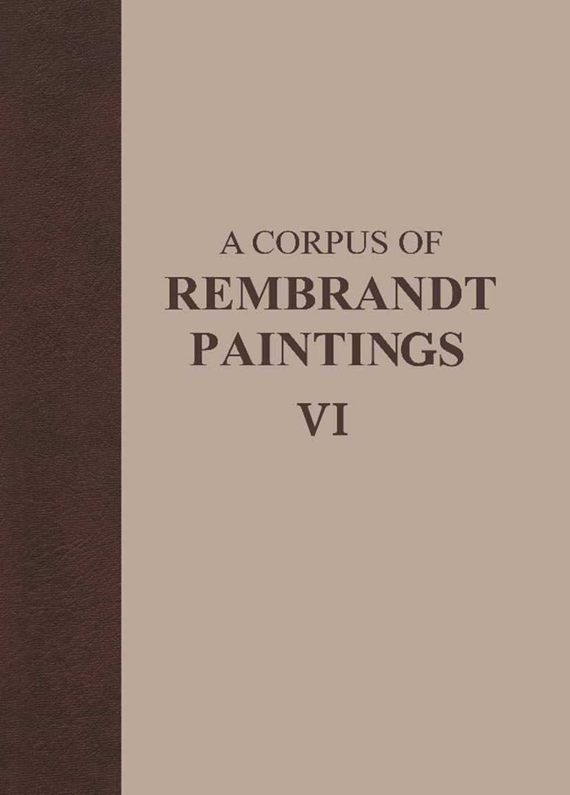 A Corpus of Rembrandt Paintings VI: Rembrandt's Paintings Revisited - A Complete Survey (Rembrandt Research Project Foundation, 6)