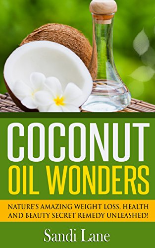 Coconut Oil Wonders: Nature's Amazing Weight loss, Health and Beauty Secret Remedy Unleashed! (Coconut Oil, coconut oil miracle, coconut oil books, coconut ... oil skin, coconut oil beauty, coconut oil)