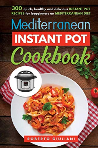 mediterranean instant pot cookbook: 300 quick, healthy and delicious instant pot recipes for begginners on mediterranean diet