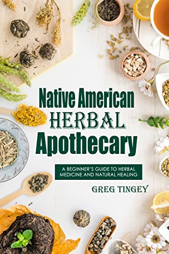 Native American Herbal Apothecary: A Beginnerâ€™s Guide to Herbal Medicine and Natural Healing