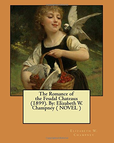 The Romance of the Feudal Chateaux (1899). By: Elizabeth W. Champney ( NOVEL )