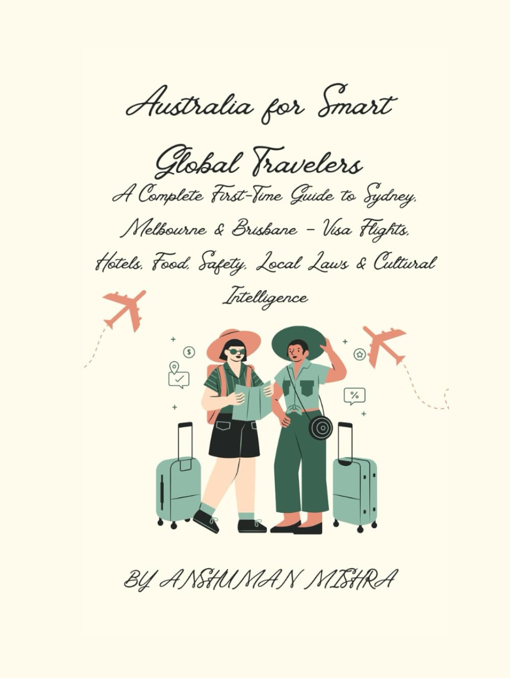 Australia for Smart Global Travelers: A Complete First-Time Guide to Sydney, Melbourne & Brisbane – Visa Flights, Hotels, Food, Safety, Local Laws & Cultural Intelligence