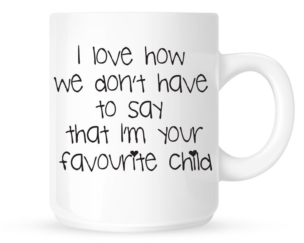I LOVE HOW WE DON'T HAVE TO SAY THAT I'M YOUR FAVOURITE CHILD 10oz White Funny Mug.