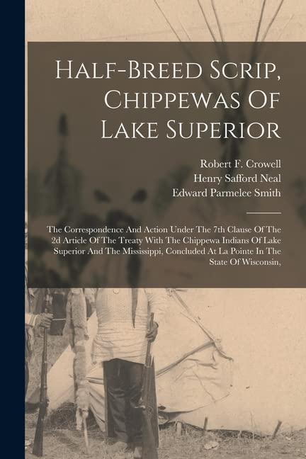 Half-breed Scrip, Chippewas Of Lake Superior: The Correspondence And Action Under The 7th Clause Of The 2d Article Of The Treaty With The Chippewa ... At La Pointe In The State Of Wisconsin,