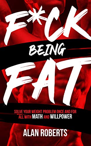 F*ck Being Fat: Solve your weight problem once and for all with math and willpower