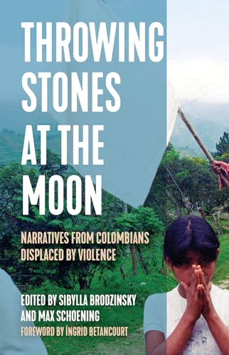 Throwing Stones at the Moon: Narratives From Colombians Displaced by Violence (Voice of Witness)