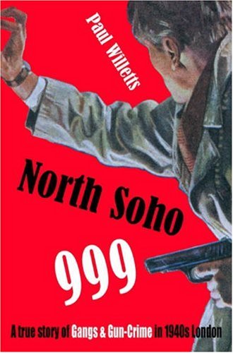 North Soho 999: A True Story of Gun-Crime in 1940s London