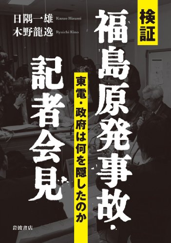 検証 福島原発事故・記者会見――東電・政府は何を隠したのか 検証 福島原発事故・記者会見――東電・政府は何を隠したのか