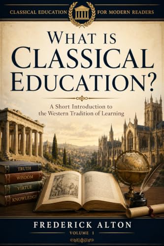 What Is Classical Education?: A Short Introduction to the Western Tradition of Learning (Classical Education for Modern Readers Book 1)