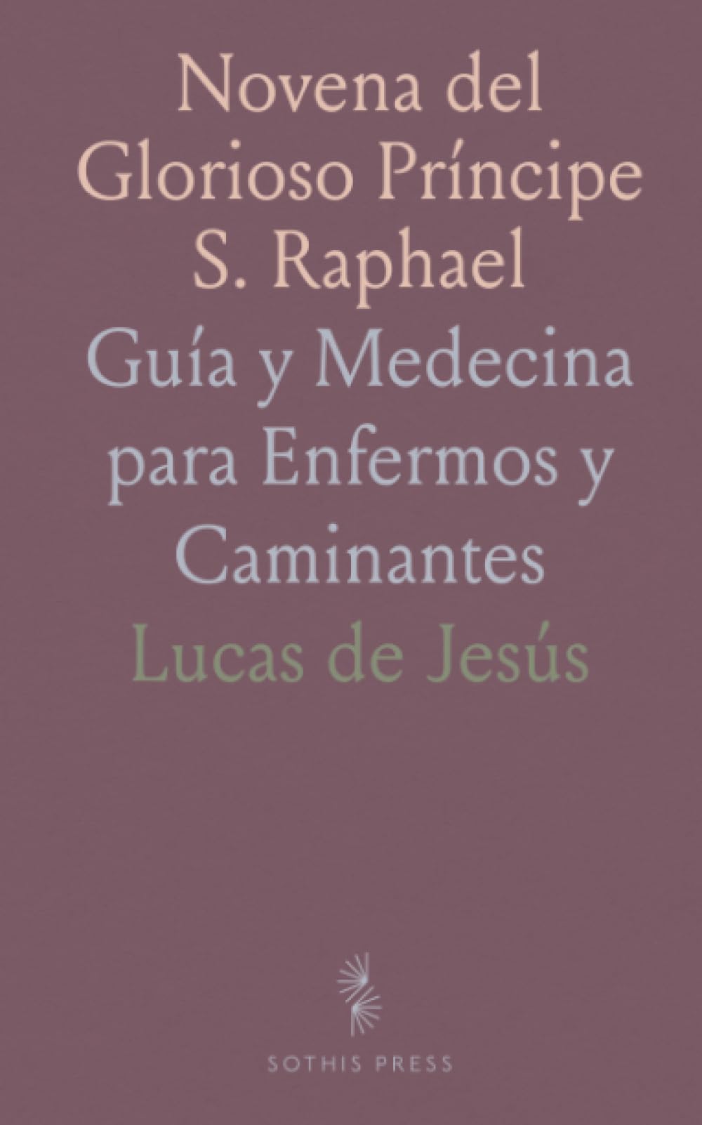 Novena del Glorioso Príncipe S. Raphael: Guía y Medecina para Enfermos y Caminantes