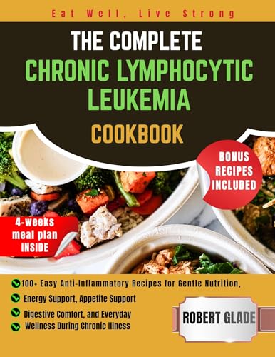THE COMPLETE CHRONIC LYMPHOCYTIC LEUKEMIA COOKBOOK: 100+ Easy Anti-Inflammatory Recipes for Gentle Nutrition, Energy Support, Appetite Support, Digestive Comfort, and Everyday Wellness During Chronic