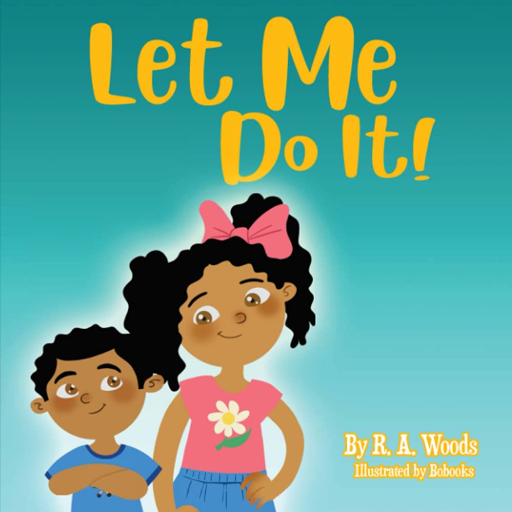 Let Me Do It! By R.A. Woods | Independence for Infants, Toddlers, and Early learners: Promoting positive development and confidence for independent toddlers in the "Me Do It" Phase (18-36 months)