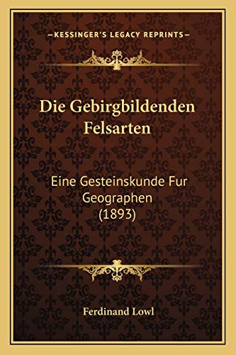 Die Gebirgbildenden Felsarten: Eine Gesteinskunde Fur Geographen (1893) (German Edition)