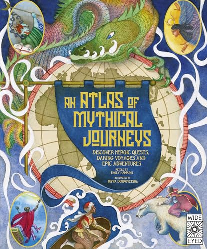 Atlas of Mythical Journeys: Discover Heroic Quests, Daring Voyages and Epic Adventures (Lost Atlases, 3)