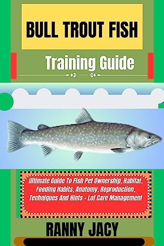 BULL TROUT FISH Training Guide: Ultimate Guide To Fish Pet Ownership, Habitat, Feeding Habits, Anatomy, Reproduction, Techniques And Hints + Lot Care Management (The Aquatic Chronicles)