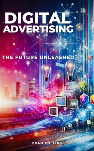 Digital Advertising: The Future Unleashed (Creative Business Book 2)