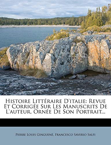 Histoire Litteraire D'Italie: Revue Et Corrigee Sur Les Manuscrits de L'Auteur, Ornee de Son Portrait... (French Edition)