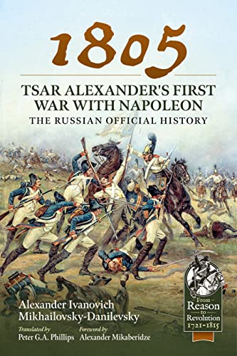 1805 – Tsar Alexander\'s First War with Napoleon: The Russian Official History (By: Peter G. A. Phillips)