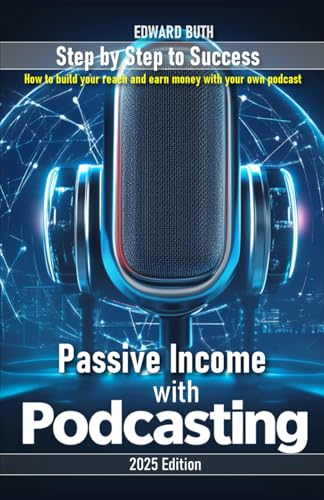Passive income with Podcasting: How to build your reach and earn money with your own podcast – step by step to success
