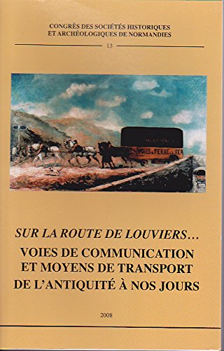 Sur la route de Louviers: Voies de communication et moyens de transport en Normandie de l'Antiquité à nos jours : actes du 42e Congrès organisé par la ... de Normandie, Louviers, 18-21 octobre 2007