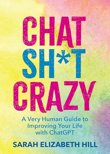 Chat Sh*t Crazy: A Very Human Guide to Improving Your Life with ChatGPT