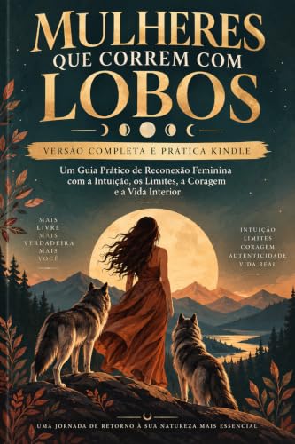 Mulheres que Correm com Lobos VERSÃO COMPLETA E PRÁTICA KINDLE: Um Guia Prático de Reconexão Feminina com a Intuição, os Limites, a Coragem e a Vida Interior (Portuguese Edition)