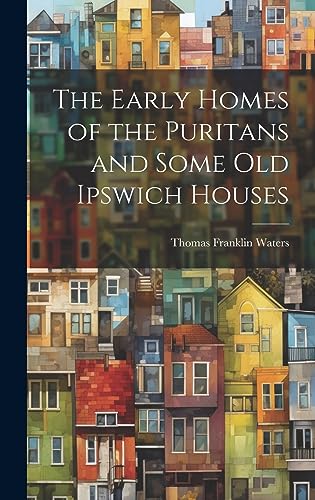 The Early Homes of the Puritans and Some Old Ipswich Houses
