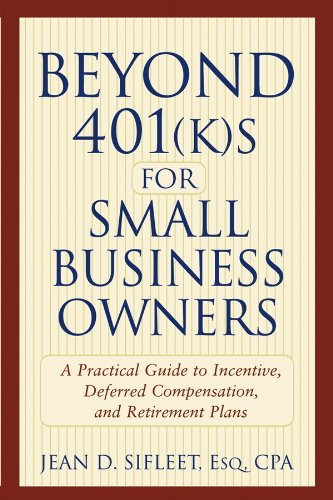 Beyond 401(k)s for Small Business Owners: A Practical Guide to Incentive, Deferred Compensation, and Retirement Plans