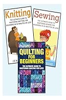 Sewing for Beginners: Knitting and Quilting: The Ultimate 3 in 1 Sewing, Knitting and Quilting Box Set: Book 1: Sewing + Book 2: Knitting + Book 3: Quilting ... Beginners - Sewing - Knitting 151161806X Book Cover