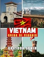 VIETNAM GUIDA DI VIAGGIO 2025: Principali attrazioni, I migliori posti in cui soggiornare, Principali destinazioni e suggerimenti, Il miglior periodo ... avventure brevi e lunghe (Italian Edition) B0F5Q9T9WV Book Cover