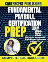 FUNDAMENTAL PAYROLL CERTIFICATION EXAM PREP 2024-2025: FPC Practice Questions with detailed Answer Explanations and Exam Tips B0DD7K4WWT Book Cover