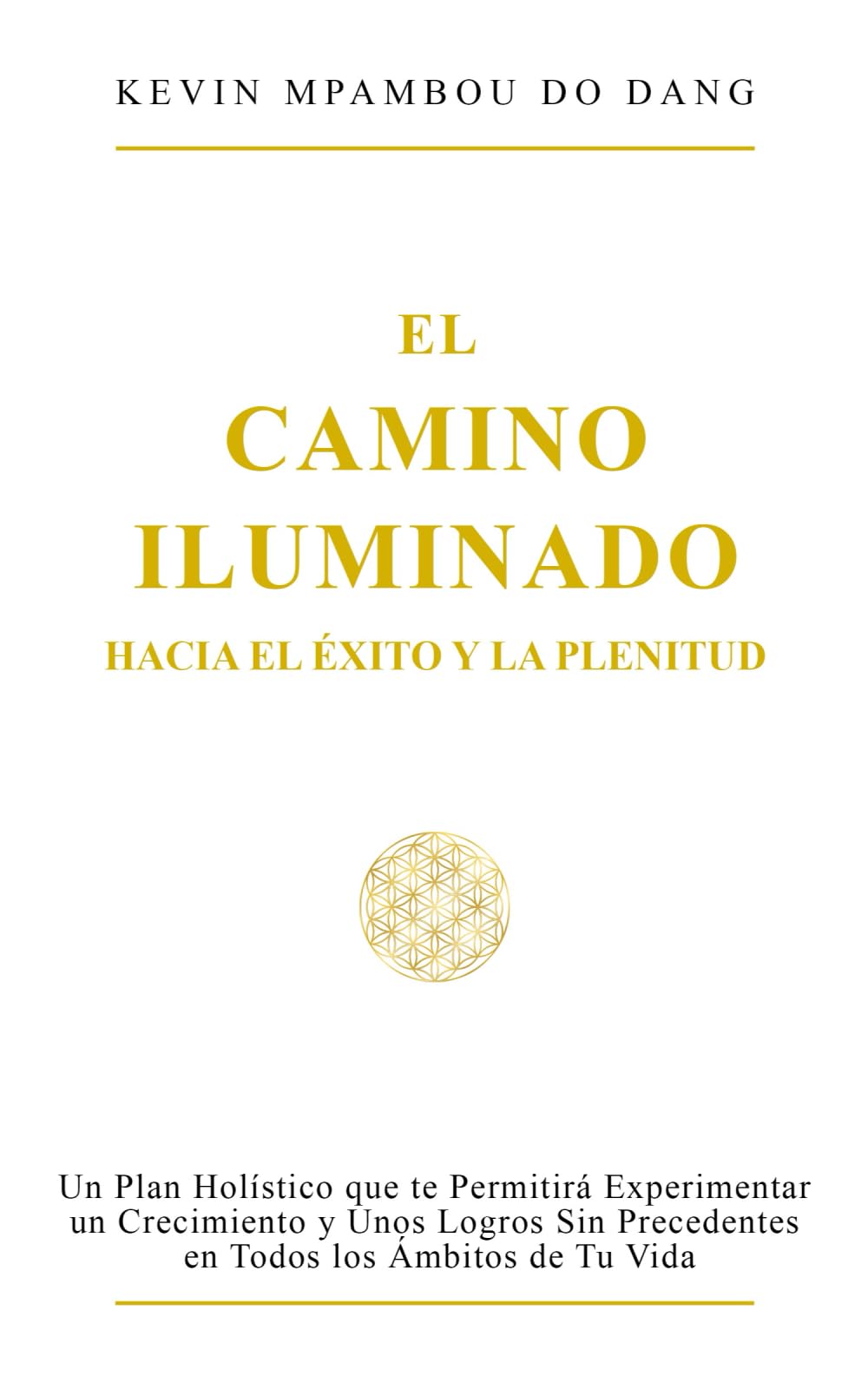 El Camino Iluminado Hacia El Éxito y La Plenitud: Un Plan Holístico que te Permitirá Experimentar un Crecimiento y Unos Logros Sin Precedentes en Todos los Ámbitos de Tu Vida