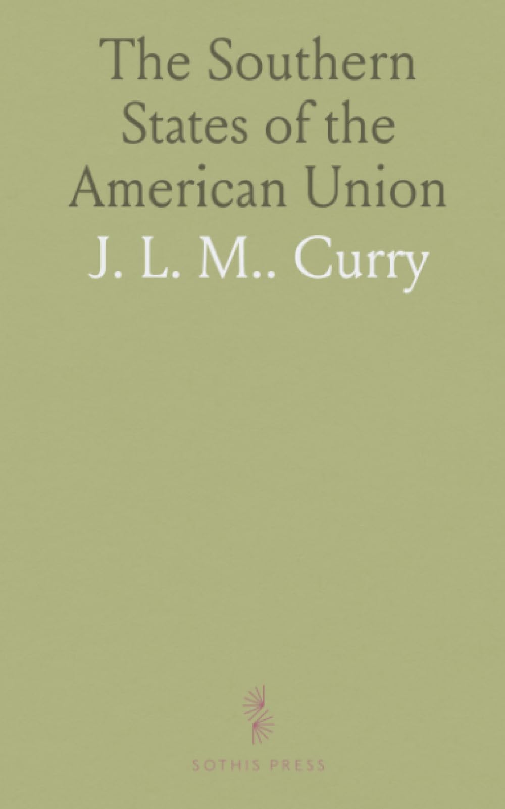 The Southern States of the American Union: Considered in Their Relations to the Constitution of the United States and to the Resulting Union
