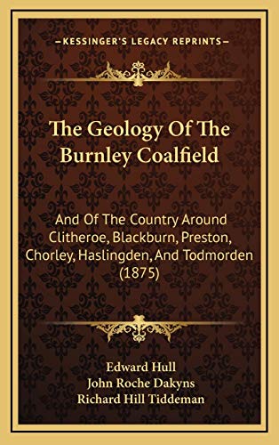 The Geology Of The Burnley Coalfield: And Of The Country Around Clitheroe, Blackburn, Preston, Chorley, Haslingden, And Todmorden (1875)