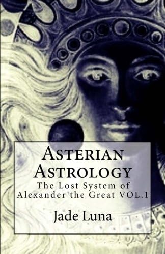 Asterian Astrology: The Lost System of Alexander the Great VOL.1
