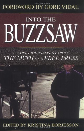Into the Buzzsaw: Leading Journalists Expose the Myth of a Free Press Into the Buzzsaw: Leading Journalists Expose the Myth of a Free Press