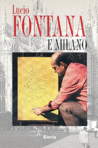 Lucio Fontana e Milano. Ediz. illustrat