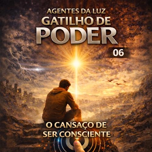 06 - Gatilho de Poder &mdash; O cansa&ccedil;o de ser consciente