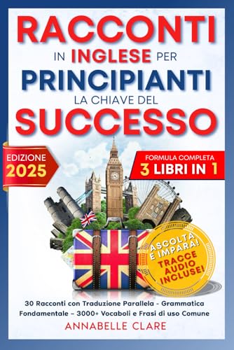 RACCONTI IN INGLESE PER PRINCIPIANTI LA CHIAVE DEL SUCCESSO: Formula completa 3 Libri in 1: 30 Racconti con Traduzione Parallela – Grammatica Fondamentale – 3000+ Vocaboli e Frasi di uso Comune