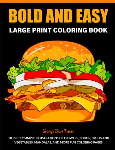 Bold And Easy Large Print Coloring Book: 50 Big and Simple Designs for Adults Seniors & Beginners with Low Vision. Cute Flowers Food Animals Mandalas Still Life & More Coloring Pages