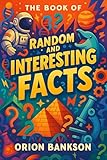 Book of Random and Interesting Facts: Over 1000 Mind-Blowing Facts About the World, A Fun and Fascinating Random Trivia Book for Kids, Teens, Adults and Seniors