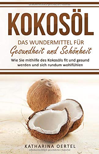 Kokosöl - Das Wundermittel für Gesundheit und Schönheit: Wie Sie...